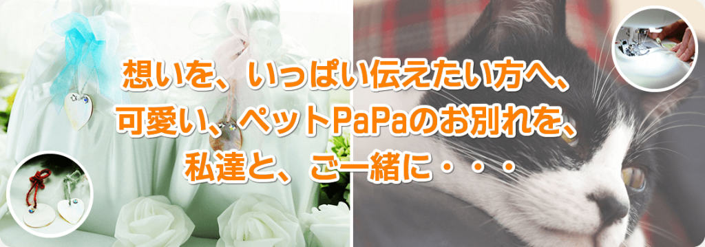 想いを、いっぱい伝えたい方へ、 可愛い、ペットPaPaのお別れを、 私達と、ご一緒に・・・